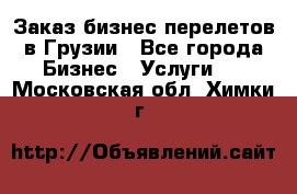 Заказ бизнес перелетов в Грузии - Все города Бизнес » Услуги   . Московская обл.,Химки г.